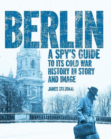 BERLIN A SPY'S GUIDE TO ITS COLD WAR HISTORY IN STORY AND IMAGE