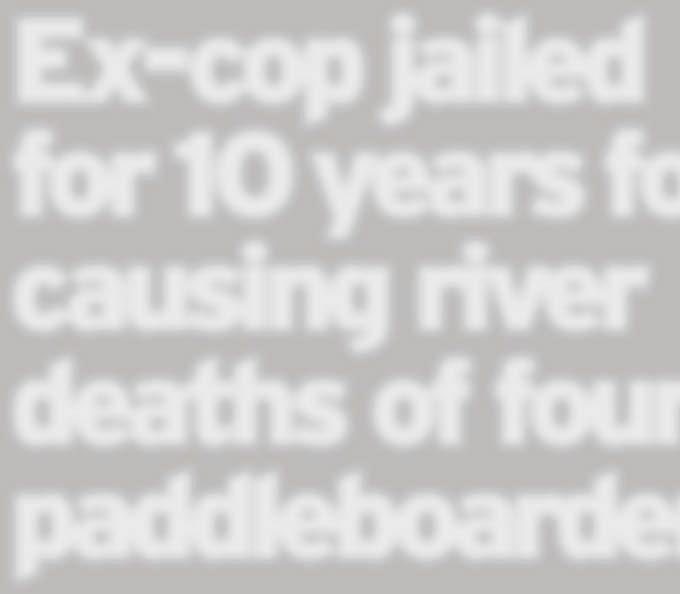 Ex-cop jailed for 10 years for causing river deaths of four paddleboarders